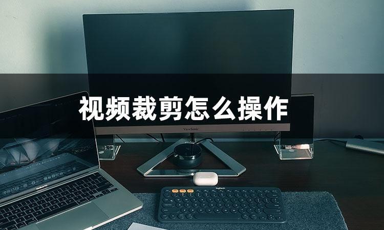 電腦如何對視頻進行裁剪和編輯_視頻裁剪電腦版_電腦怎么裁剪視頻