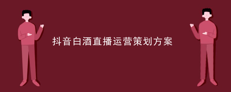 抖音白酒直播運營策劃方案