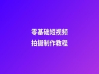 零基礎短視頻拍攝制作教程(短視頻拍攝入門)