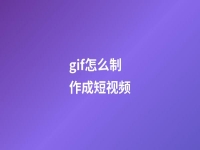 gif怎么制作成短視頻(gif圖怎么做視頻)