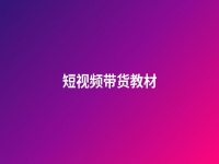 短視頻帶貨教材(短視頻帶貨教材怎么做)