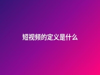 短視頻的定義是什么(短視頻的概念界定)