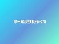 鄭州短視頻制作公司(鄭州視頻制作公司排名)