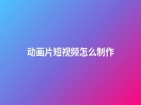 動(dòng)畫(huà)片短視頻怎么制作(動(dòng)畫(huà)類(lèi)短視頻怎么做)