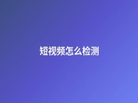 短視頻怎么檢測(短視頻測試方法)