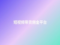 短視頻帶貨傭金平臺(短視頻帶貨收費(fèi)標(biāo)準(zhǔn))