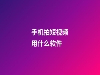 手機拍短視頻用什么軟件(手機拍攝短視頻軟件)