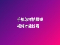 手機怎樣拍攝短視頻才能好看(手機怎樣拍攝短視頻才能好看呢)